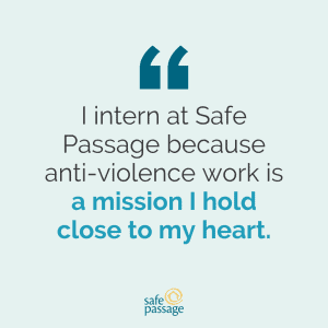 Graphic reads: I intern at Safe Passage because anti-violence work is a mission I hold close to my heart.