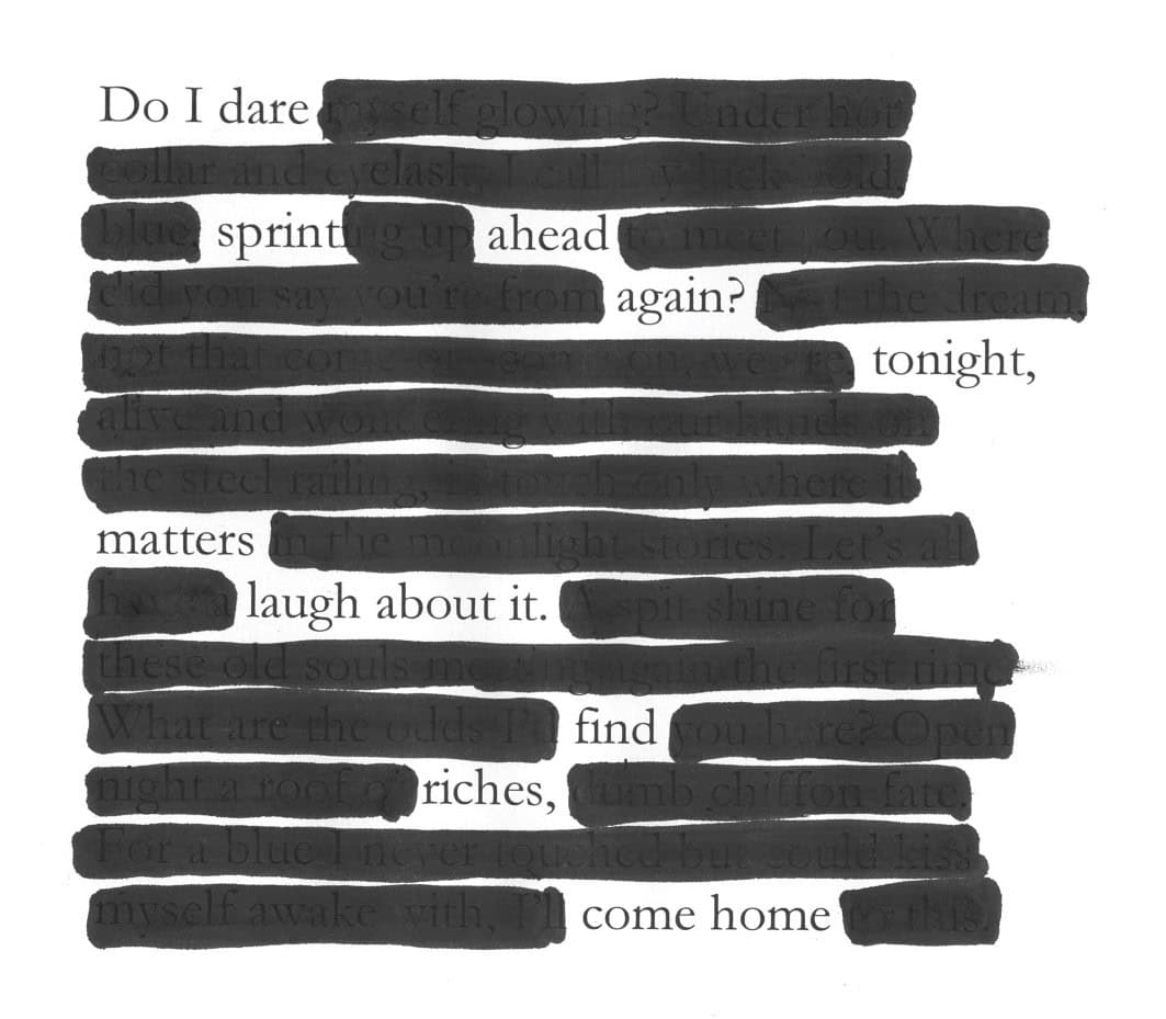 Black out poem that reads: Do I dare sprint ahead again? Tonight matters / laugh about it. Find riches, come home.